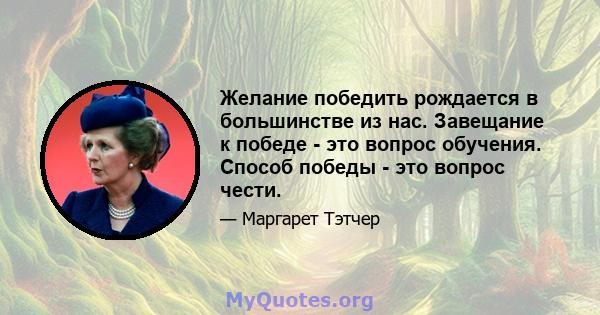 Желание победить рождается в большинстве из нас. Завещание к победе - это вопрос обучения. Способ победы - это вопрос чести.