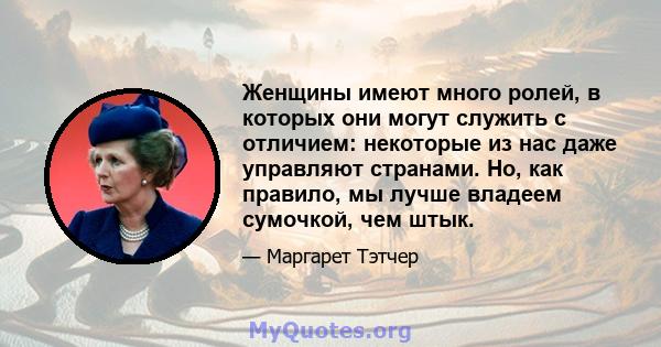 Женщины имеют много ролей, в которых они могут служить с отличием: некоторые из нас даже управляют странами. Но, как правило, мы лучше владеем сумочкой, чем штык.