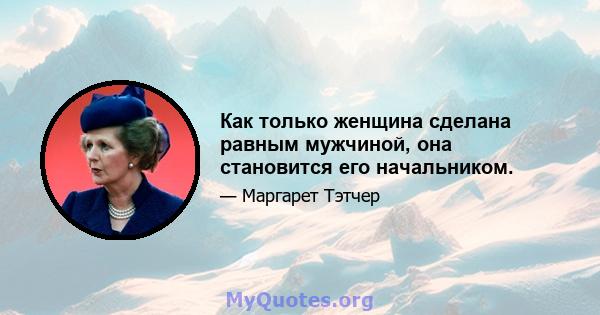 Как только женщина сделана равным мужчиной, она становится его начальником.