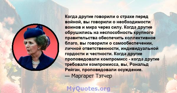 Когда другие говорили о страхе перед войной, вы говорили о необходимости воинов и мира через силу. Когда другие обрушились на неспособность крупного правительства обеспечить коллективное благо, вы говорили о