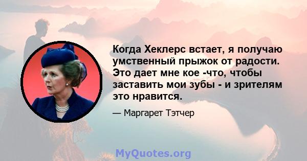 Когда Хеклерс встает, я получаю умственный прыжок от радости. Это дает мне кое -что, чтобы заставить мои зубы - и зрителям это нравится.