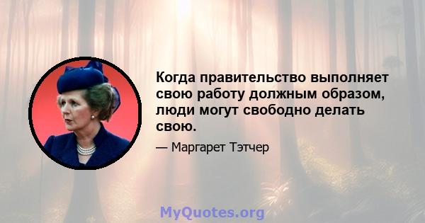 Когда правительство выполняет свою работу должным образом, люди могут свободно делать свою.