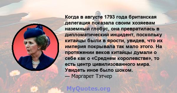 Когда в августе 1793 года британская делегация показала своим хозяевам наземный глобус, она превратилась в дипломатический инцидент, поскольку китайцы были в ярости, увидев, что их империя покрывала так мало этого. На