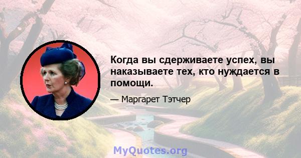 Когда вы сдерживаете успех, вы наказываете тех, кто нуждается в помощи.