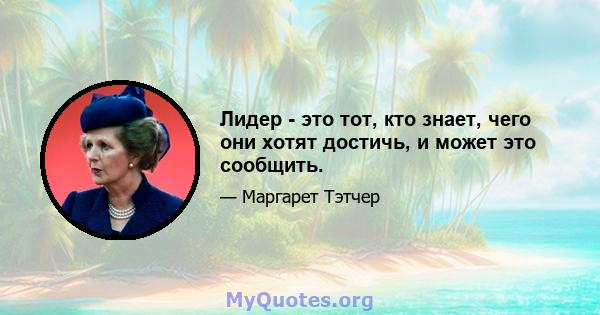 Лидер - это тот, кто знает, чего они хотят достичь, и может это сообщить.