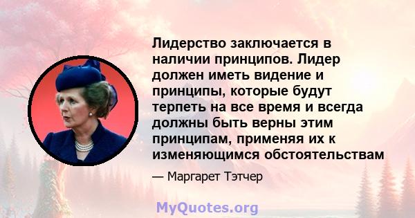 Лидерство заключается в наличии принципов. Лидер должен иметь видение и принципы, которые будут терпеть на все время и всегда должны быть верны этим принципам, применяя их к изменяющимся обстоятельствам