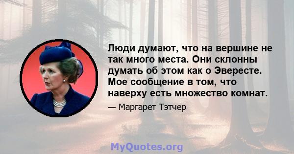 Люди думают, что на вершине не так много места. Они склонны думать об этом как о Эвересте. Мое сообщение в том, что наверху есть множество комнат.