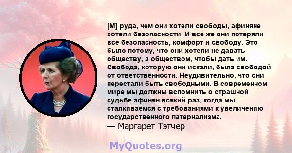 [М] руда, чем они хотели свободы, афиняне хотели безопасности. И все же они потеряли все безопасность, комфорт и свободу. Это было потому, что они хотели не давать обществу, а обществом, чтобы дать им. Свобода, которую