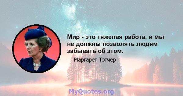 Мир - это тяжелая работа, и мы не должны позволять людям забывать об этом.