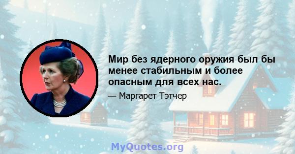 Мир без ядерного оружия был бы менее стабильным и более опасным для всех нас.