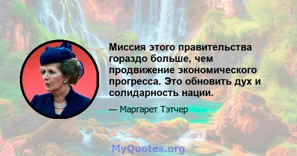 Миссия этого правительства гораздо больше, чем продвижение экономического прогресса. Это обновить дух и солидарность нации.