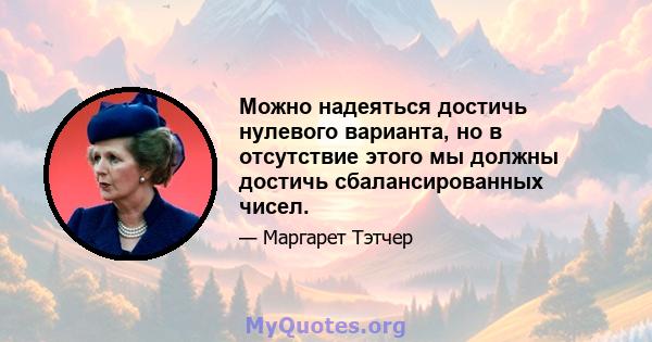 Можно надеяться достичь нулевого варианта, но в отсутствие этого мы должны достичь сбалансированных чисел.