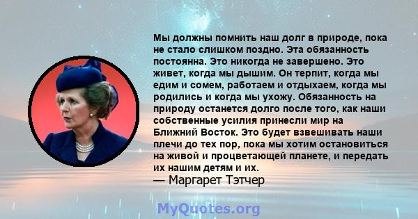 Мы должны помнить наш долг в природе, пока не стало слишком поздно. Эта обязанность постоянна. Это никогда не завершено. Это живет, когда мы дышим. Он терпит, когда мы едим и сомем, работаем и отдыхаем, когда мы