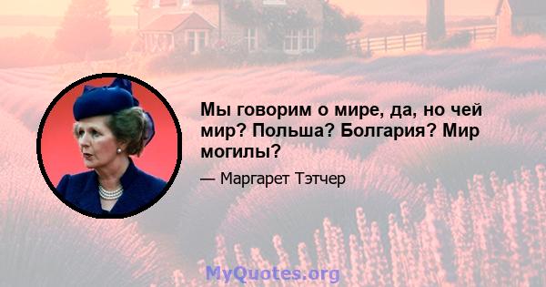 Мы говорим о мире, да, но чей мир? Польша? Болгария? Мир могилы?