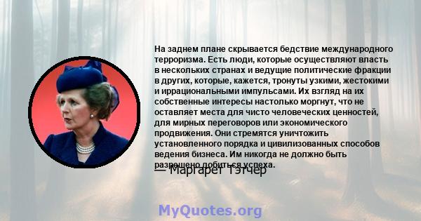 На заднем плане скрывается бедствие международного терроризма. Есть люди, которые осуществляют власть в нескольких странах и ведущие политические фракции в других, которые, кажется, тронуты узкими, жестокими и