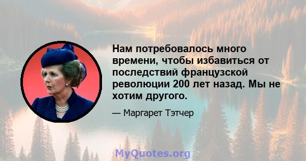 Нам потребовалось много времени, чтобы избавиться от последствий французской революции 200 лет назад. Мы не хотим другого.