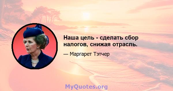 Наша цель - сделать сбор налогов, снижая отрасль.