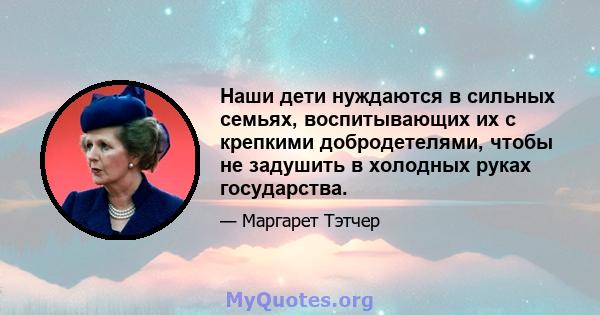 Наши дети нуждаются в сильных семьях, воспитывающих их с крепкими добродетелями, чтобы не задушить в холодных руках государства.