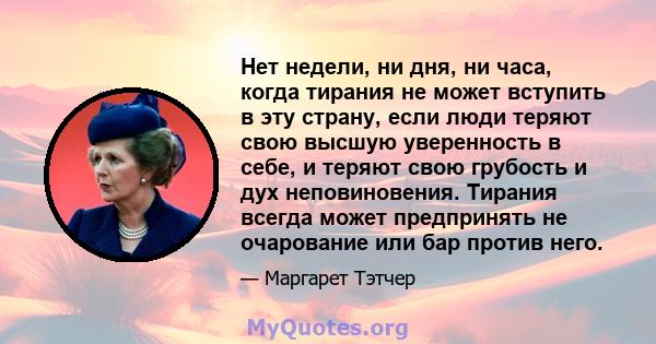 Нет недели, ни дня, ни часа, когда тирания не может вступить в эту страну, если люди теряют свою высшую уверенность в себе, и теряют свою грубость и дух неповиновения. Тирания всегда может предпринять не очарование или