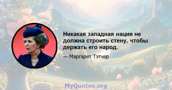 Никакая западная нация не должна строить стену, чтобы держать его народ.