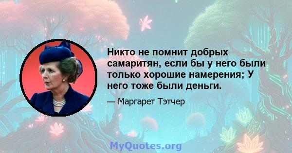 Никто не помнит добрых самаритян, если бы у него были только хорошие намерения; У него тоже были деньги.