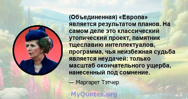 (Объединенная) «Европа» является результатом планов. На самом деле это классический утопический проект, памятник тщеславию интеллектуалов, программа, чья неизбежная судьба является неудачей: только масштаб