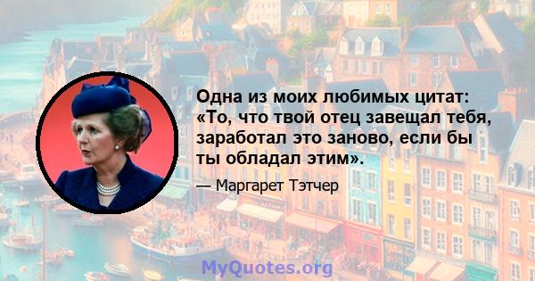 Одна из моих любимых цитат: «То, что твой отец завещал тебя, заработал это заново, если бы ты обладал этим».