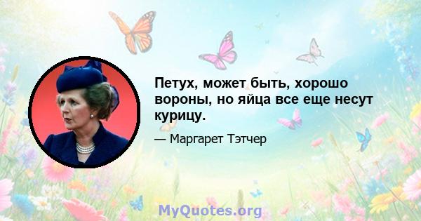 Петух, может быть, хорошо вороны, но яйца все еще несут курицу.