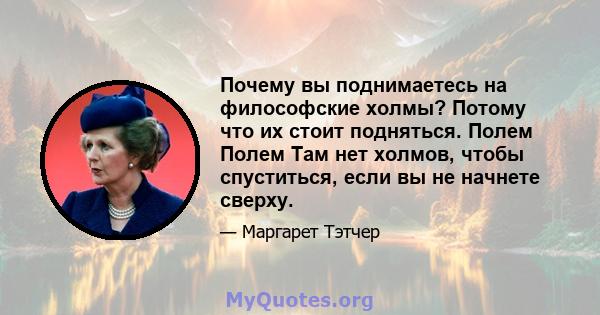 Почему вы поднимаетесь на философские холмы? Потому что их стоит подняться. Полем Полем Там нет холмов, чтобы спуститься, если вы не начнете сверху.