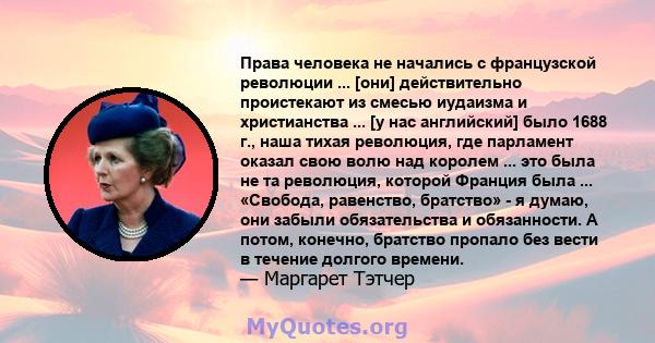 Права человека не начались с французской революции ... [они] действительно проистекают из смесью иудаизма и христианства ... [у нас английский] было 1688 г., наша тихая революция, где парламент оказал свою волю над