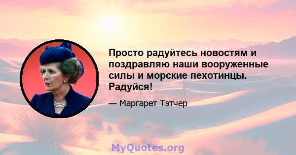 Просто радуйтесь новостям и поздравляю наши вооруженные силы и морские пехотинцы. Радуйся!