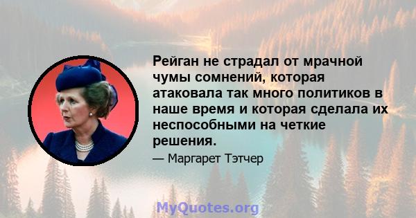 Рейган не страдал от мрачной чумы сомнений, которая атаковала так много политиков в наше время и которая сделала их неспособными на четкие решения.