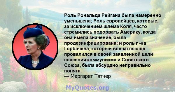 Роль Рональда Рейгана была намеренно уменьшена; Роль европейцев, которые, за исключением шлема Коля, часто стремились подорвать Америку, когда она имела значение, была продезинфицирована; и роль г -на Горбачева, который 