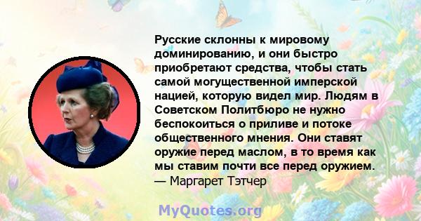 Русские склонны к мировому доминированию, и они быстро приобретают средства, чтобы стать самой могущественной имперской нацией, которую видел мир. Людям в Советском Политбюро не нужно беспокоиться о приливе и потоке