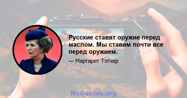 Русские ставят оружие перед маслом. Мы ставим почти все перед оружием.