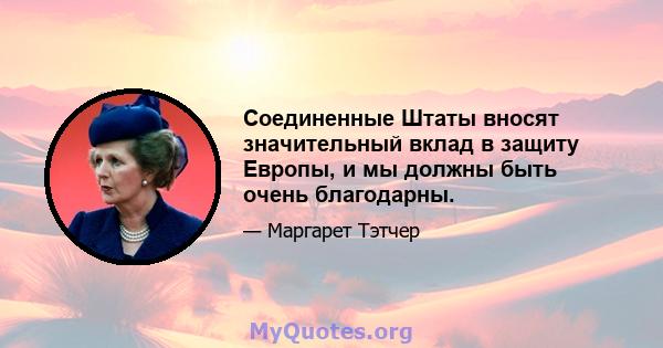 Соединенные Штаты вносят значительный вклад в защиту Европы, и мы должны быть очень благодарны.