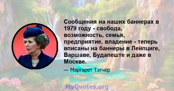 Сообщения на наших баннерах в 1979 году - свобода, возможность, семья, предприятие, владение - теперь вписаны на баннеры в Лейпциге, Варшаве, Будапеште и даже в Москве.