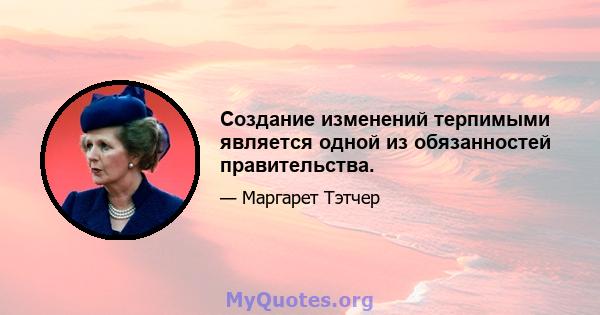 Создание изменений терпимыми является одной из обязанностей правительства.