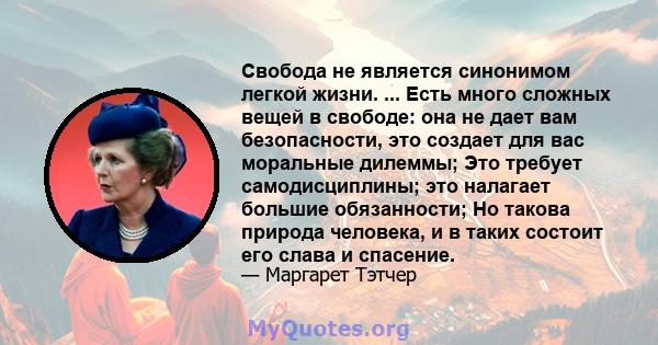 Свобода не является синонимом легкой жизни. ... Есть много сложных вещей в свободе: она не дает вам безопасности, это создает для вас моральные дилеммы; Это требует самодисциплины; это налагает большие обязанности; Но