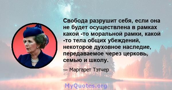 Свобода разрушит себя, если она не будет осуществлена ​​в рамках какой -то моральной рамки, какой -то тела общих убеждений, некоторое духовное наследие, передаваемое через церковь, семью и школу.