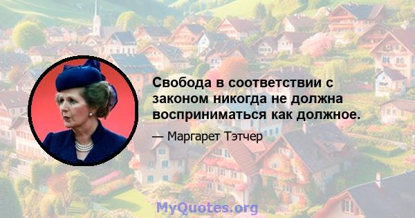 Свобода в соответствии с законом никогда не должна восприниматься как должное.