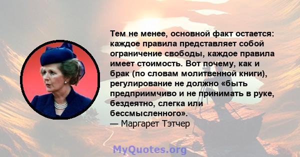 Тем не менее, основной факт остается: каждое правила представляет собой ограничение свободы, каждое правила имеет стоимость. Вот почему, как и брак (по словам молитвенной книги), регулирование не должно «быть