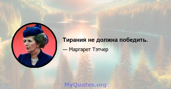 Тирания не должна победить.