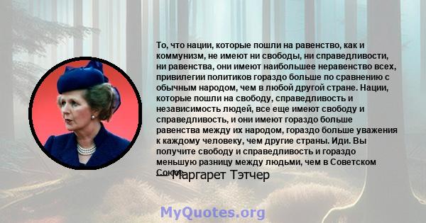 То, что нации, которые пошли на равенство, как и коммунизм, не имеют ни свободы, ни справедливости, ни равенства, они имеют наибольшее неравенство всех, привилегии политиков гораздо больше по сравнению с обычным