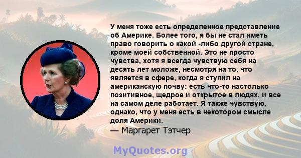 У меня тоже есть определенное представление об Америке. Более того, я бы не стал иметь право говорить о какой -либо другой стране, кроме моей собственной. Это не просто чувства, хотя я всегда чувствую себя на десять лет 