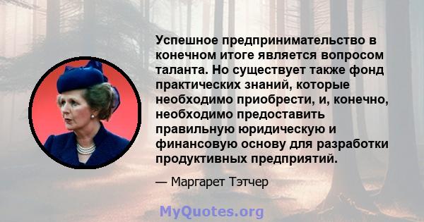 Успешное предпринимательство в конечном итоге является вопросом таланта. Но существует также фонд практических знаний, которые необходимо приобрести, и, конечно, необходимо предоставить правильную юридическую и