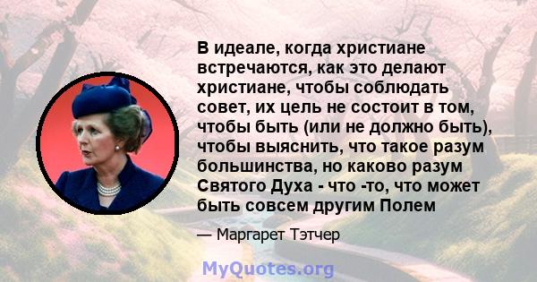 В идеале, когда христиане встречаются, как это делают христиане, чтобы соблюдать совет, их цель не состоит в том, чтобы быть (или не должно быть), чтобы выяснить, что такое разум большинства, но каково разум Святого