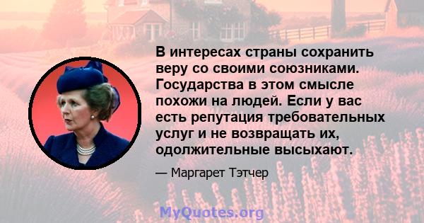 В интересах страны сохранить веру со своими союзниками. Государства в этом смысле похожи на людей. Если у вас есть репутация требовательных услуг и не возвращать их, одолжительные высыхают.