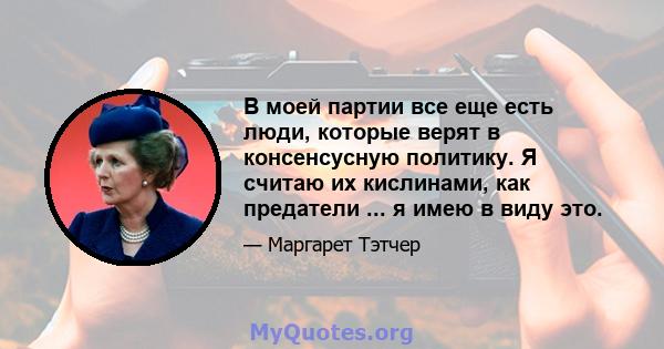 В моей партии все еще есть люди, которые верят в консенсусную политику. Я считаю их кислинами, как предатели ... я имею в виду это.