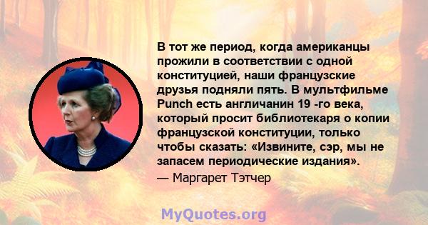 В тот же период, когда американцы прожили в соответствии с одной конституцией, наши французские друзья подняли пять. В мультфильме Punch есть англичанин 19 -го века, который просит библиотекаря о копии французской